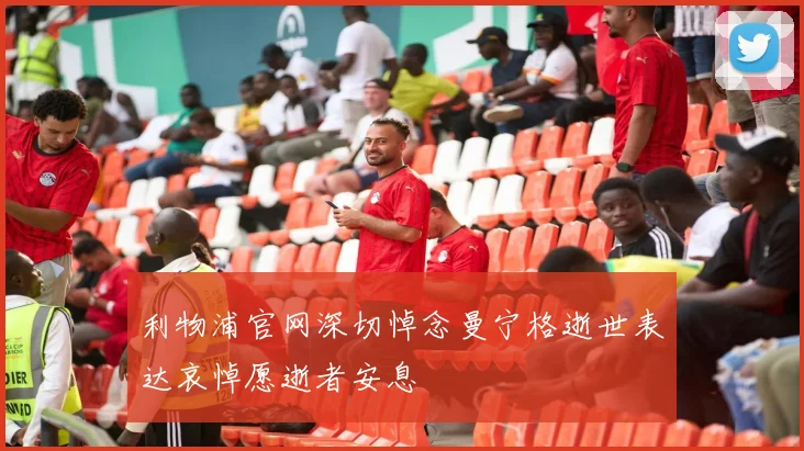 利物浦官网深切悼念曼宁格逝世表达哀悼愿逝者安息