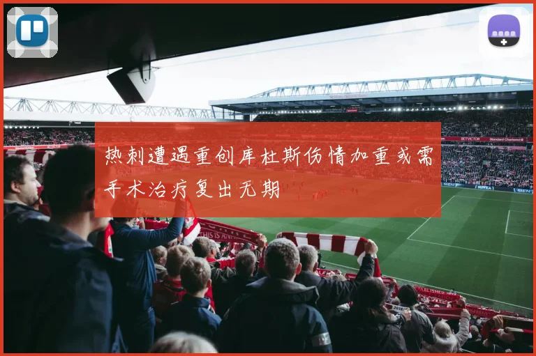 热刺遭遇重创库杜斯伤情加重或需手术治疗复出无期