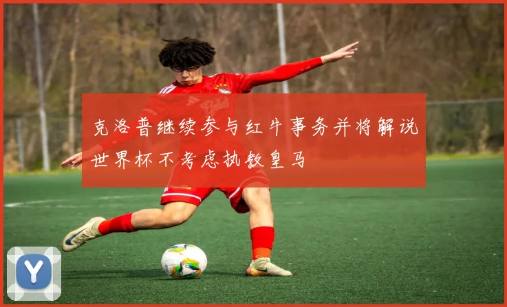 克洛普继续参与红牛事务并将解说世界杯不考虑执教皇马