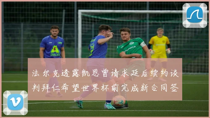 法尔克透露凯恩曾请求延后续约谈判拜仁希望世界杯前完成新合同签署