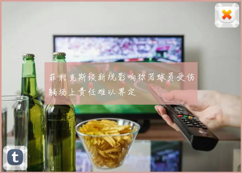 菲利克斯谈新规影响称若球员受伤躺场上责任难以界定