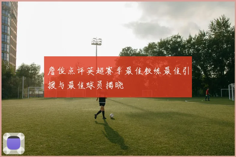 詹俊点评英超赛季最佳教练最佳引援与最佳球员揭晓