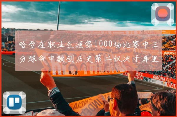 哈登在职业生涯第1000场比赛中三分球命中数创历史第二仅次于库里