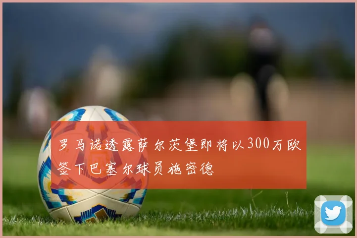 罗马诺透露萨尔茨堡即将以300万欧签下巴塞尔球员施密德