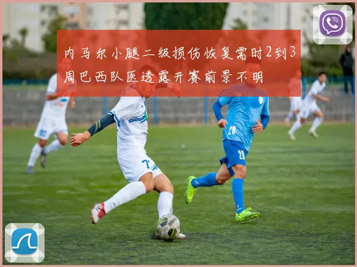 内马尔小腿二级损伤恢复需时2到3周巴西队医透露开赛前景不明