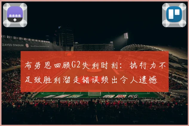 布劳恩回顾G2失利时刻：执行力不足致胜利溜走错误频出令人遗憾